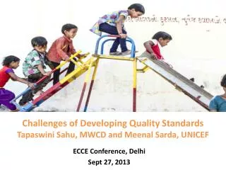 Challenges of Developing Quality Standards Tapaswini Sahu , MWCD and Meenal Sarda , UNICEF