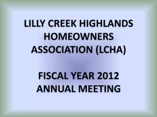 LILLY CREEK HIGHLANDS HOMEOWNERS ASSOCIATION (LCHA) FISCAL YEAR 2012 ANNUAL MEETING