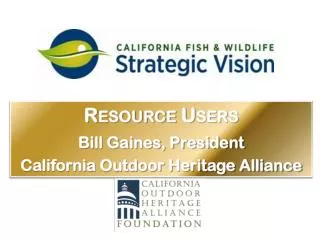 Resource Users Bill Gaines, President California Outdoor Heritage Alliance