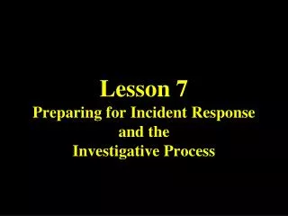 Lesson 7 Preparing for Incident Response and the Investigative Process