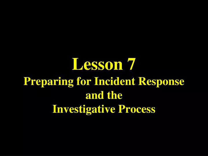 lesson 7 preparing for incident response and the investigative process