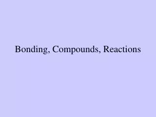 Bonding, Compounds, Reactions