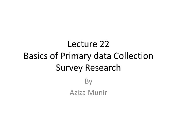 lecture 22 basics of primary data collection survey research
