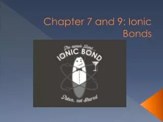 Chapter 7 and 9: Ionic Bonds
