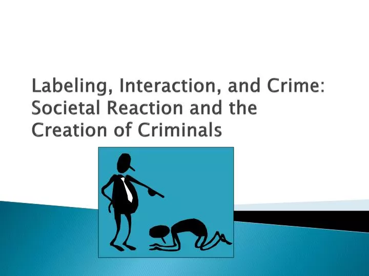 labeling interaction and crime societal reaction and the creation of criminals