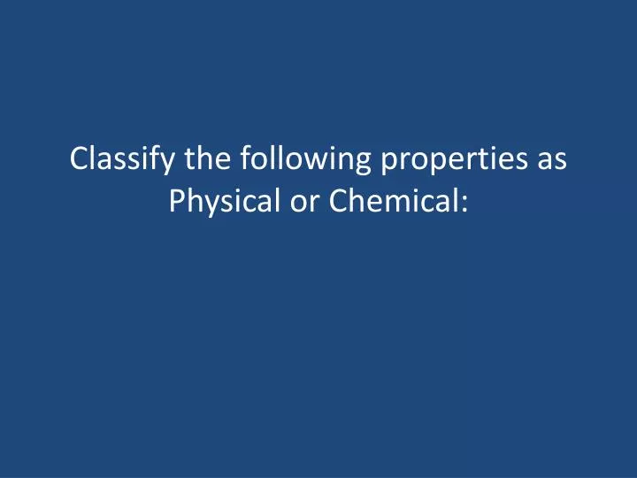 classify the following properties as physical or chemical
