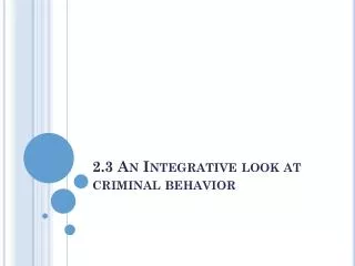 2.3 An Integrative look at criminal behavior