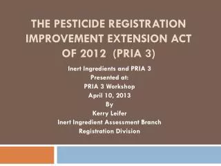 The Pesticide Registration Improvement Extension Act of 2012 (PRIA 3)