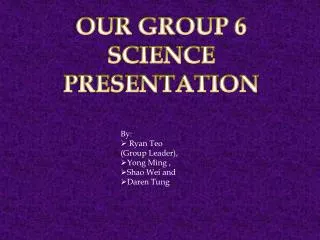 OUR GROUP 6 SCIENCE PRESENTATION