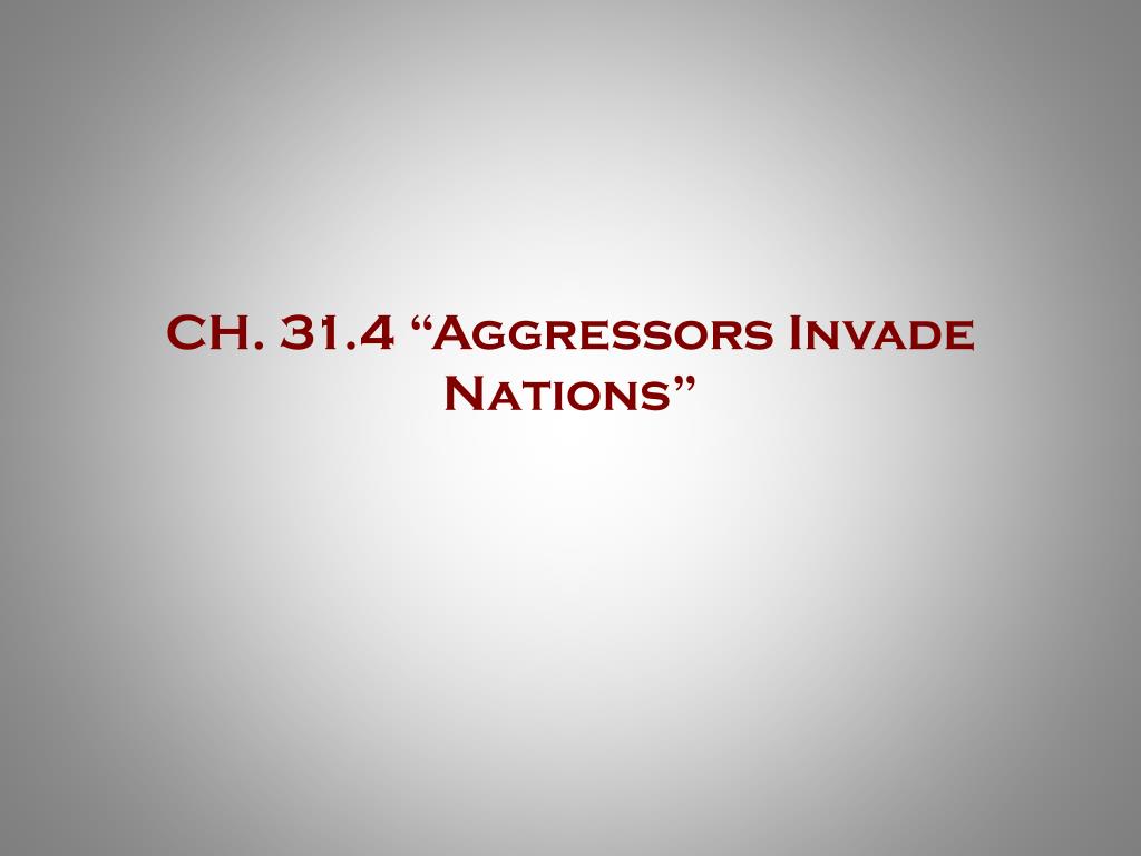 PPT - CH. 31.4 “Aggressors Invade Nations” PowerPoint Presentation - ID ...