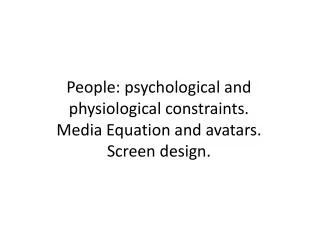 People: psychological and physiological constraints. Media Equation and avatars. Screen design.