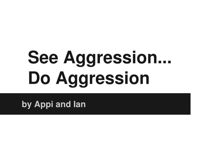 see aggression do aggression