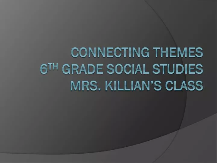 connecting themes 6 th grade social studies mrs killian s class