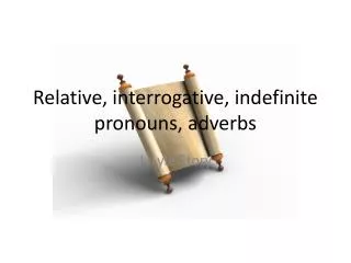 Relative, interrogative, indefinite pronouns, adverbs