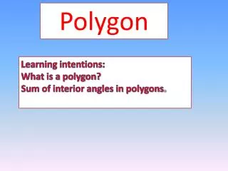 Learning intentions: What is a polygon? Sum of interior angles in polygons .