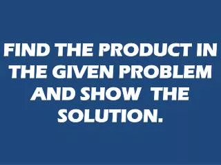 FIND THE PRODUCT IN THE GIVEN PROBLEM AND SHOW THE SOLUTION.