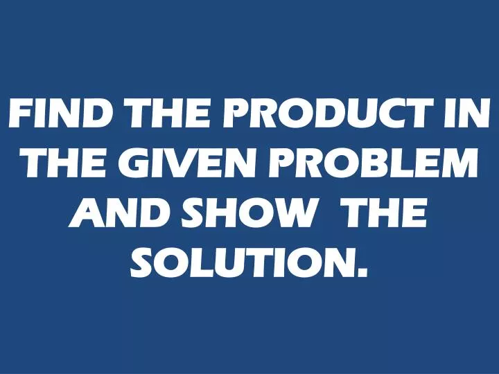 find the product in the given problem and show the solution