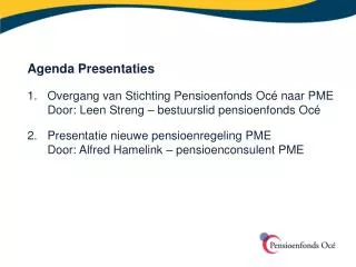 Agenda Presentaties 1. 	Overgang van Stichting Pensioenfonds Océ naar PME