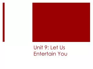 Unit 9: Let Us Entertain You