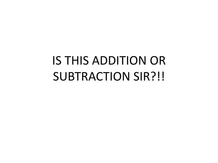 is this addition or subtraction sir
