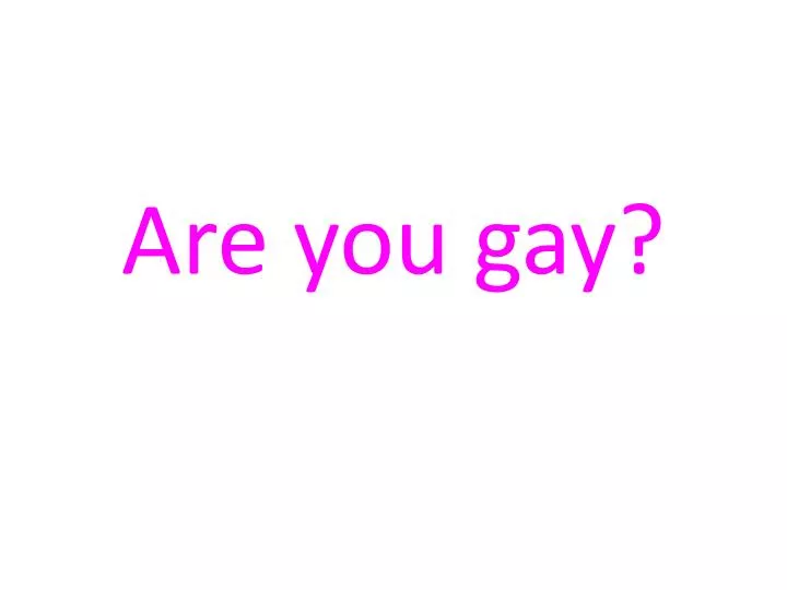 are you gay