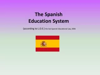 The Spanish Education System (according to L.O.E.) the last Spanish Educational Law, 2006