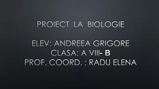 PROIECT LA Biologie Elev : ANDREEA Grigore Clasa : a viii- b prof. coord . : radu elena