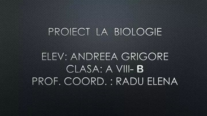 proiect la biologie elev andreea grigore clasa a viii b prof coord radu elena