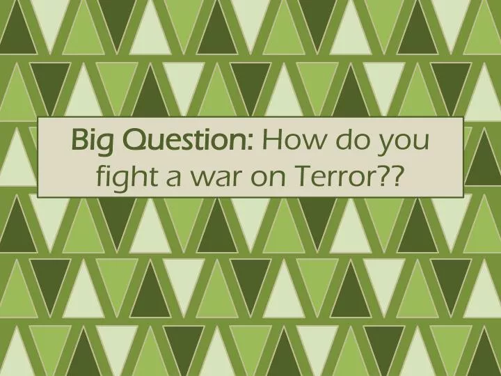 big question how do you fight a war on terror