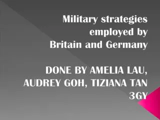 Military strategies employed by Britain and Germany DONE BY AMELIA LAU, AUDREY GOH, TIZIANA TAN
