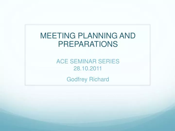 meeting planning and preparations ace seminar series 28 10 2011 godfrey richard