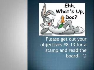 Please get out your objectives #8-13 for a stamp and read the board! 