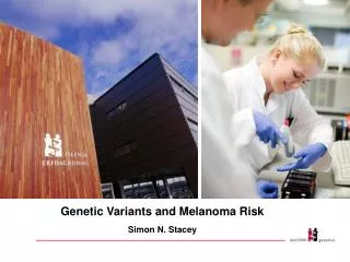Genetic Variants and Melanoma Risk Simon N. Stacey