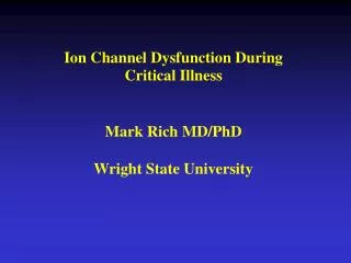 Ion Channel Dysfunction During Critical Illness Mark Rich MD/PhD Wright State University