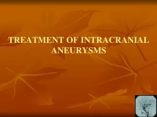 TREATMENT OF INTRACRANIAL ANEURYSMS