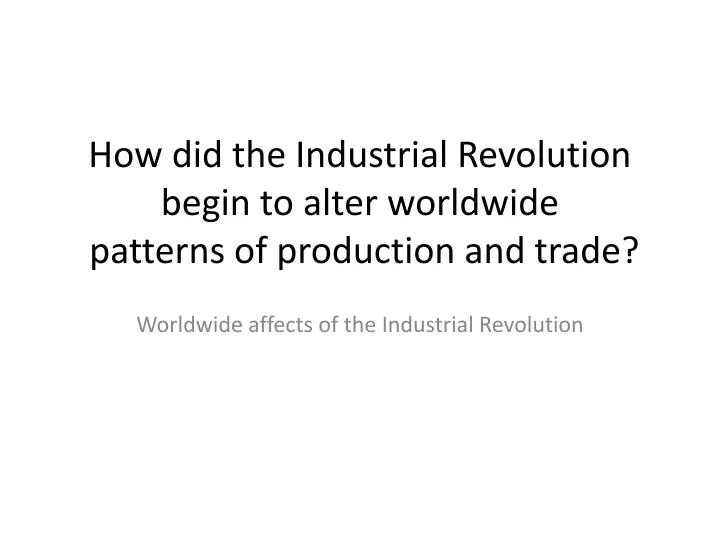how did the industrial revolution begin to alter worldwide patterns of production and trade