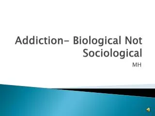 Addiction- Biological Not Sociological