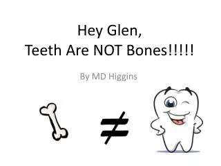 Hey Glen, Teeth Are NOT Bones!!!!!