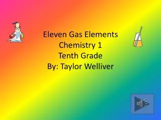 E leven Gas Elements Chemistry 1 Tenth Grade By: Taylor Welliver