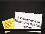 A Presentation on Fingerprint Matching System