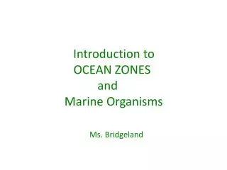 Introduction to OCEAN ZONES and Marine Organisms Ms. Bridgeland