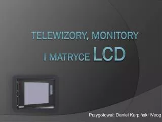 Telewizory, Monitory i matryce LCD