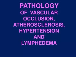 PATHOLOGY OF VASCULAR OCCLUSION, ATHEROSCLEROSIS, HYPERTENSION AND LYMPHEDEMA