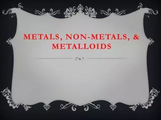 Metals, Non-metals, &amp; Metalloids