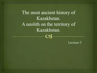 The most ancient history of Kazakhstan. A neolith on the territory of Kazakhstan.
