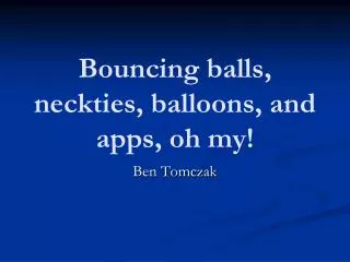 Bouncing balls, neckties, balloons, and apps, oh my!