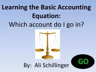 Learning the Basic Accounting Equation : Which account do I go in? By : Ali Schillinger