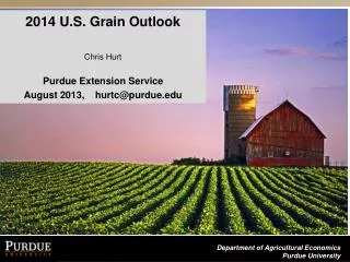 2014 U.S. Grain Outlook C hris Hurt Purdue Extension Service August 2013, hurtc@purdue.edu