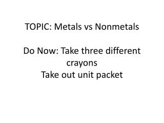 TOPIC: Metals vs Nonmetals Do Now: Take three different crayons Take out unit packet