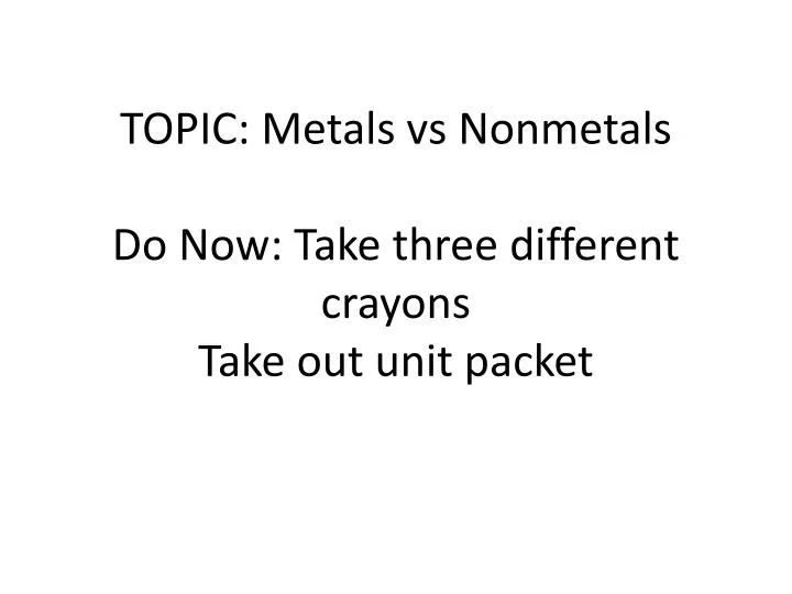 topic metals vs nonmetals do now take three different crayons take out unit packet